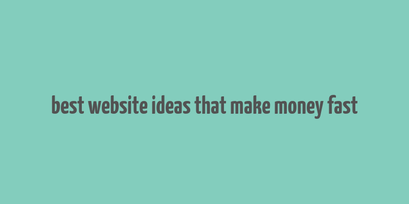 best website ideas that make money fast