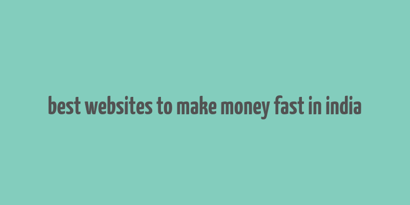 best websites to make money fast in india