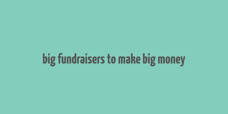 big fundraisers to make big money