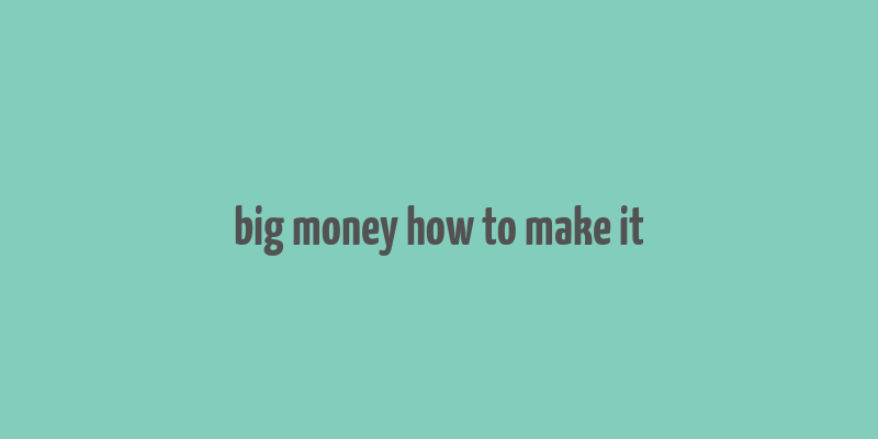 big money how to make it