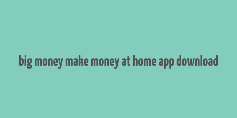 big money make money at home app download