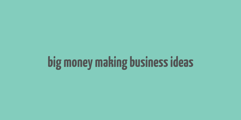 big money making business ideas