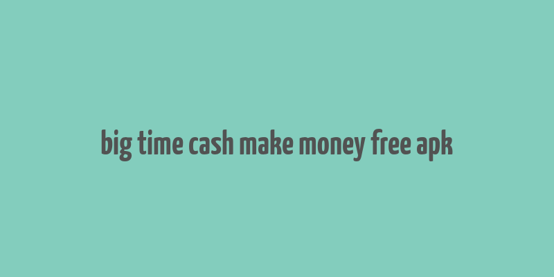 big time cash make money free apk