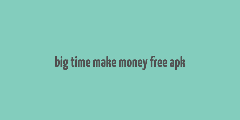 big time make money free apk