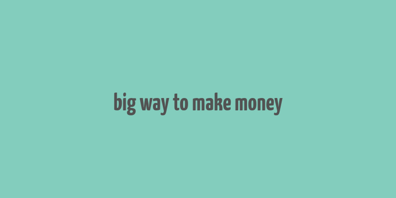 big way to make money