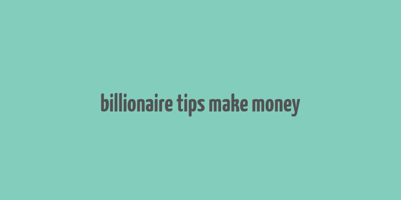 billionaire tips make money