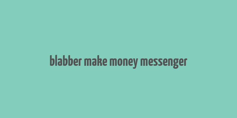 blabber make money messenger