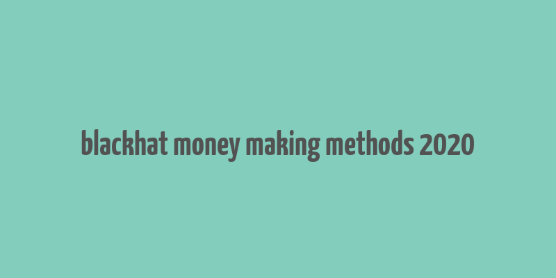 blackhat money making methods 2020