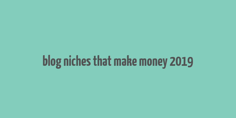 blog niches that make money 2019