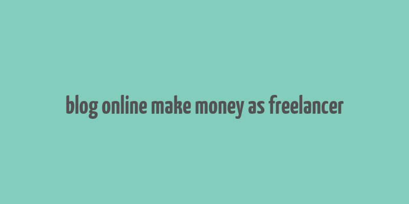 blog online make money as freelancer