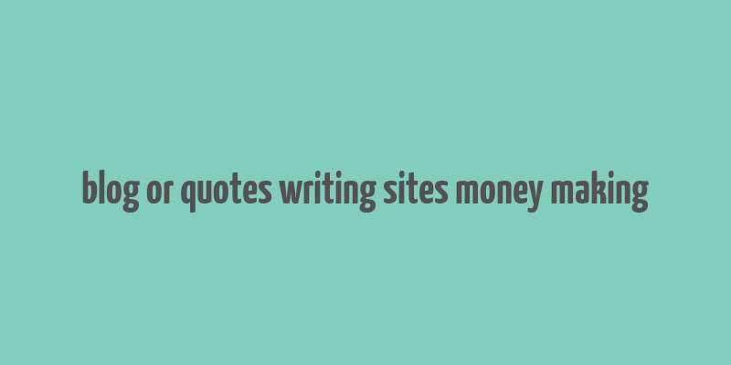 blog or quotes writing sites money making