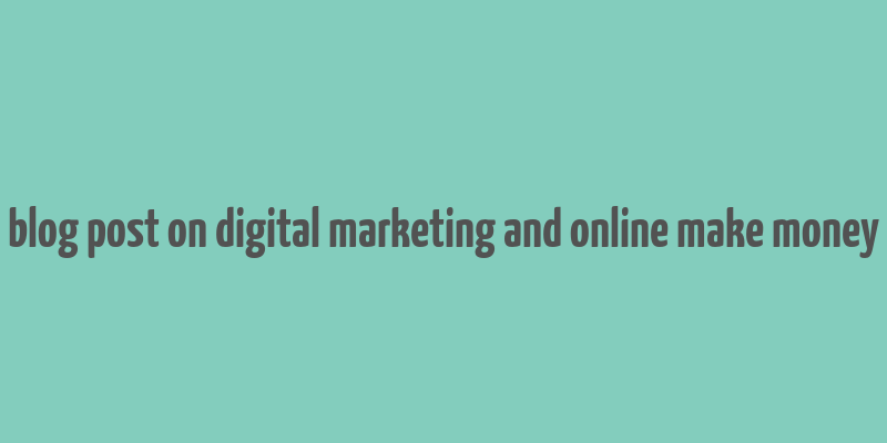 blog post on digital marketing and online make money