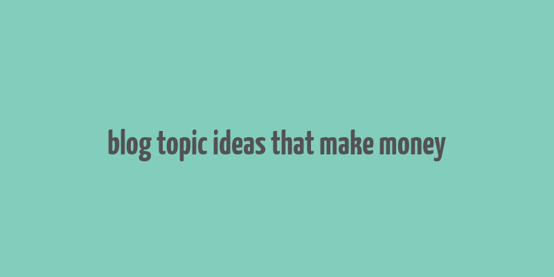 blog topic ideas that make money