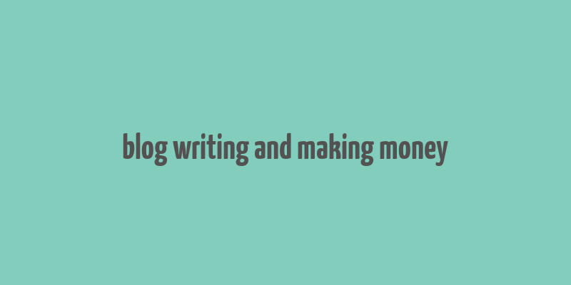 blog writing and making money