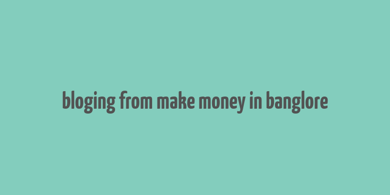 bloging from make money in banglore