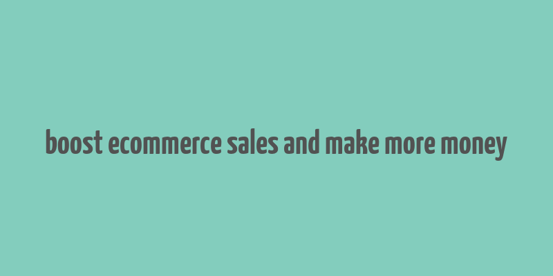 boost ecommerce sales and make more money