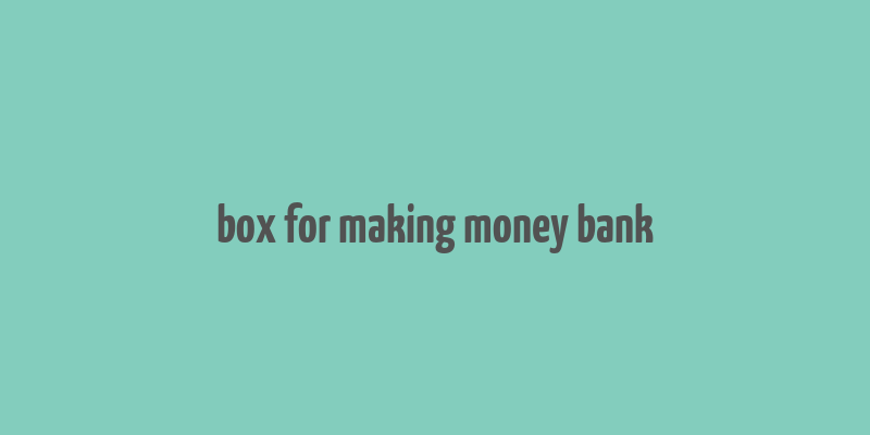 box for making money bank