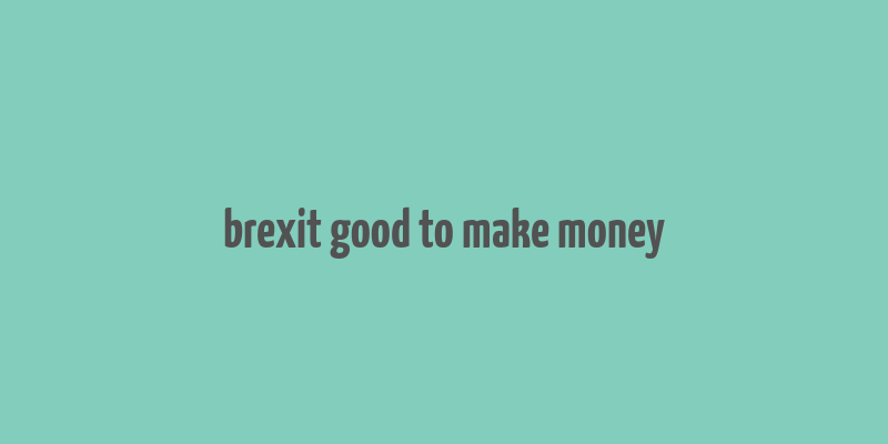 brexit good to make money