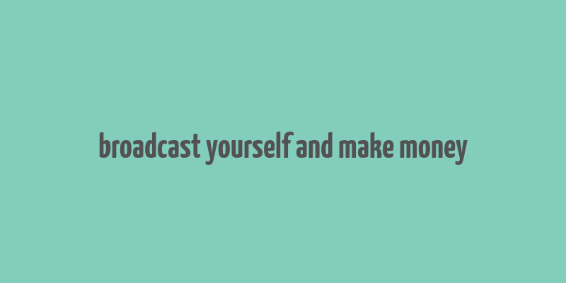 broadcast yourself and make money