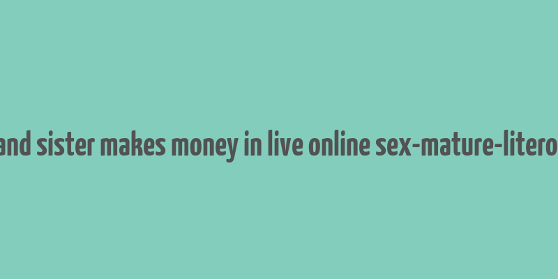 brother and sister makes money in live online sex-mature-literotica.com