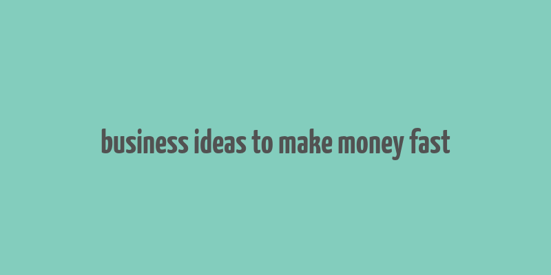 business ideas to make money fast