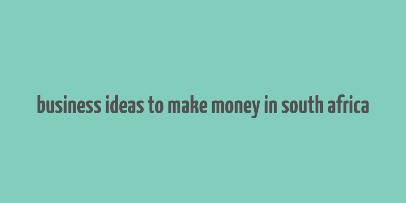 business ideas to make money in south africa