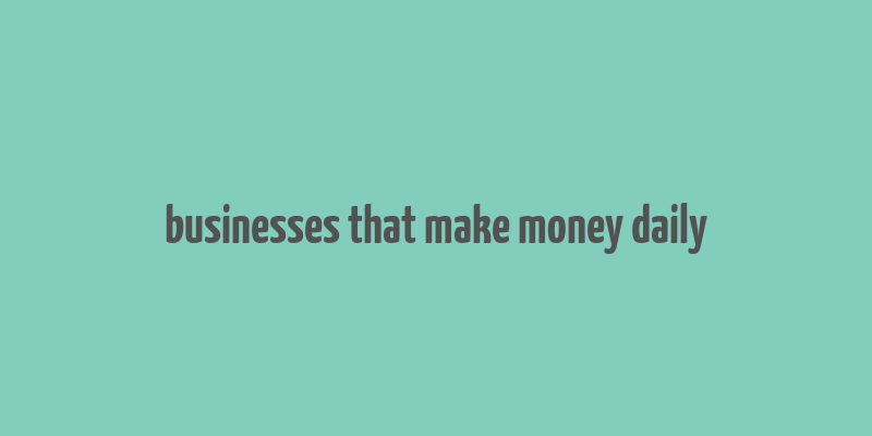 businesses that make money daily