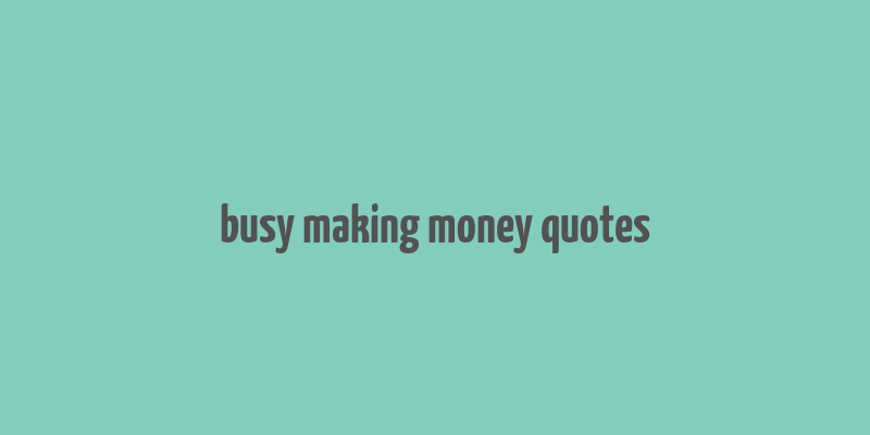 busy making money quotes