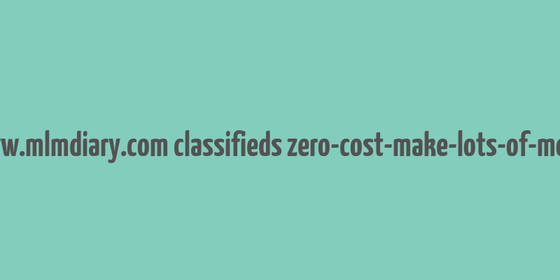 cache http www.mlmdiary.com classifieds zero-cost-make-lots-of-money 5030764