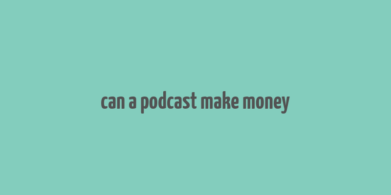 can a podcast make money