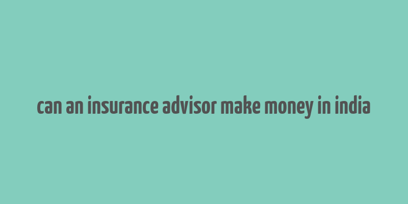 can an insurance advisor make money in india