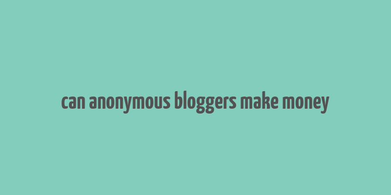 can anonymous bloggers make money