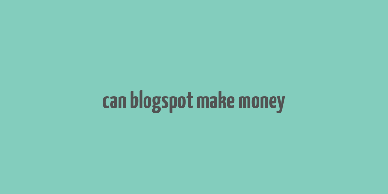 can blogspot make money