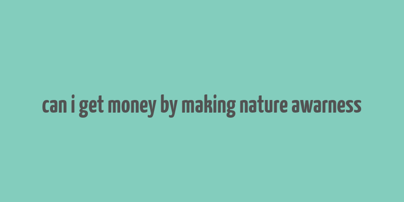 can i get money by making nature awarness