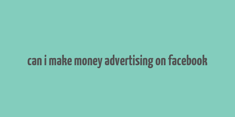 can i make money advertising on facebook