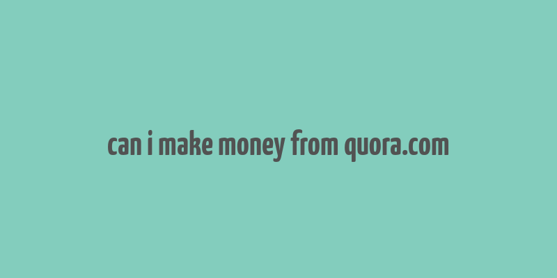 can i make money from quora.com