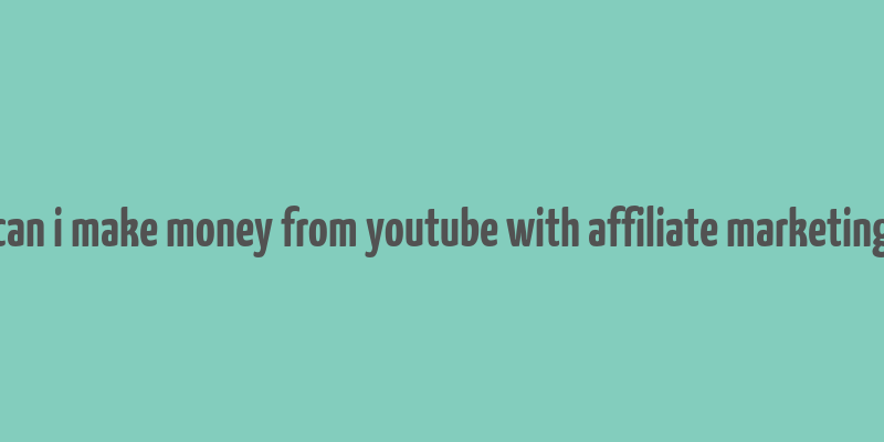 can i make money from youtube with affiliate marketing