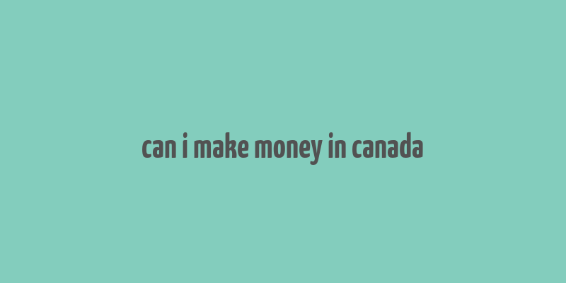 can i make money in canada