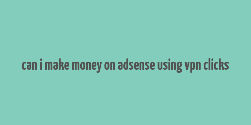 can i make money on adsense using vpn clicks