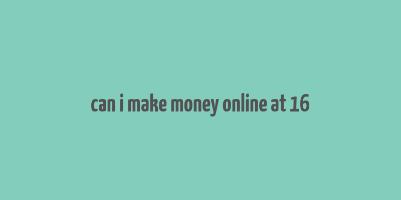 can i make money online at 16