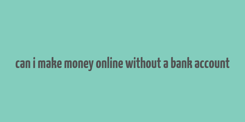 can i make money online without a bank account