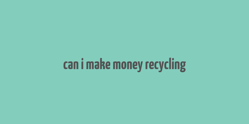 can i make money recycling