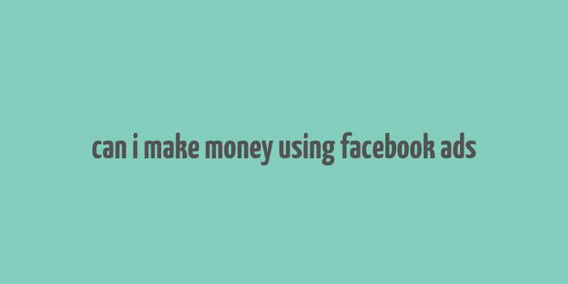 can i make money using facebook ads