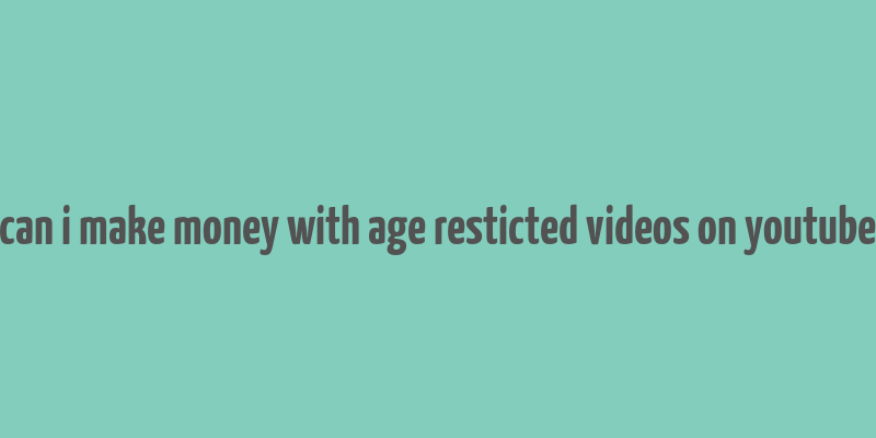 can i make money with age resticted videos on youtube