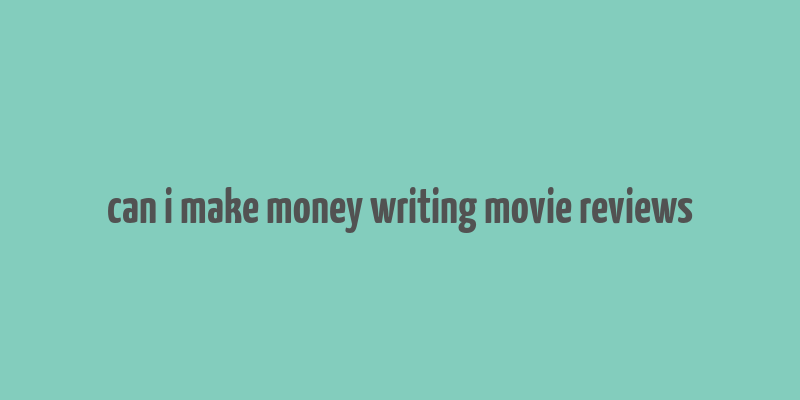 can i make money writing movie reviews