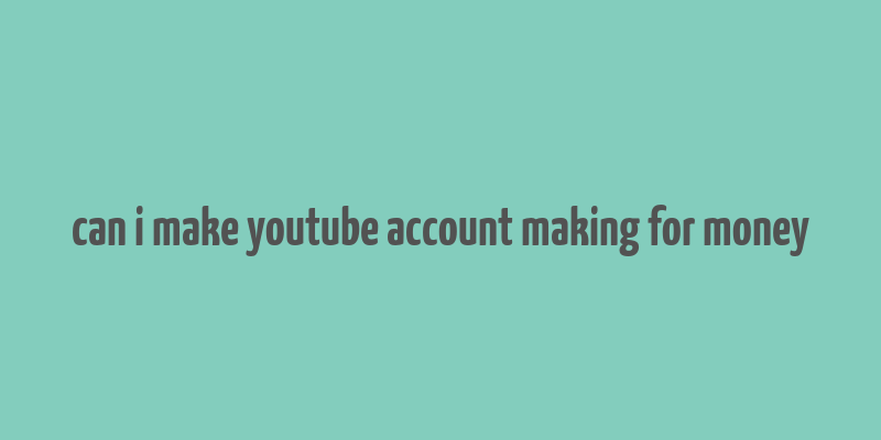 can i make youtube account making for money