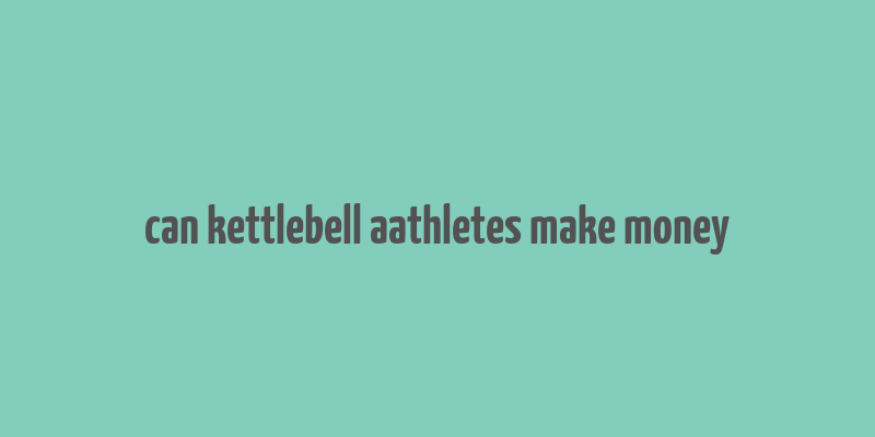 can kettlebell aathletes make money