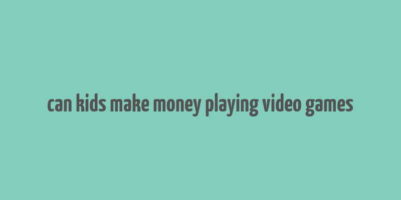 can kids make money playing video games