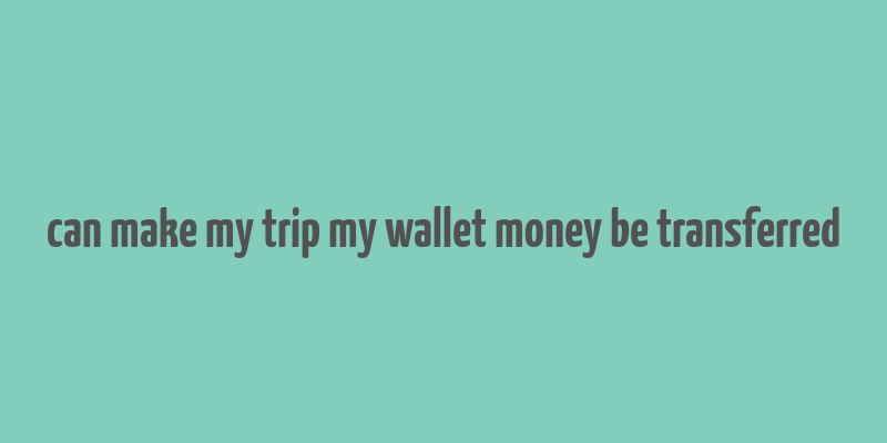 can make my trip my wallet money be transferred