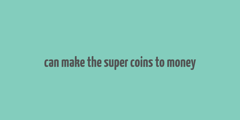 can make the super coins to money